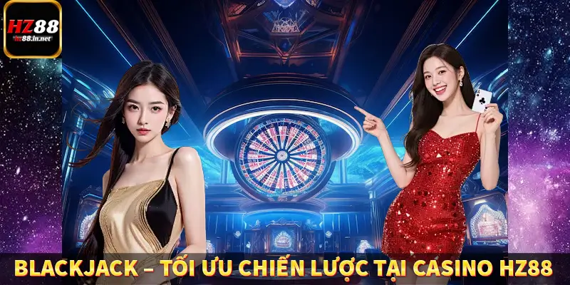 Blackjack – Tối ưu chiến lược tại Casino HZ88