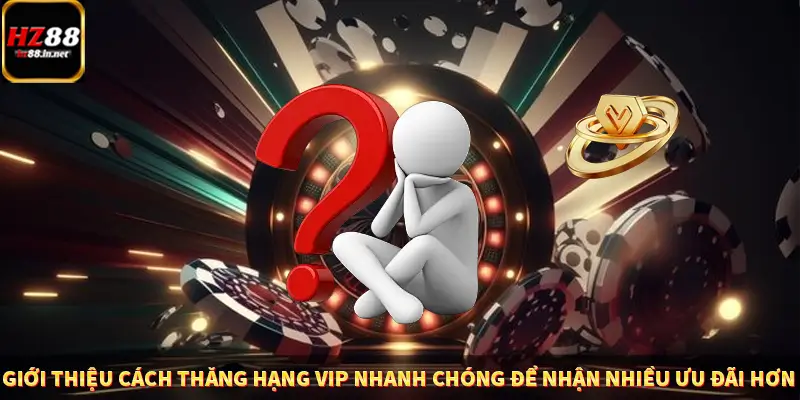 Giới thiệu cách thăng hạng VIP nhanh chóng để nhận nhiều ưu đãi hơn 