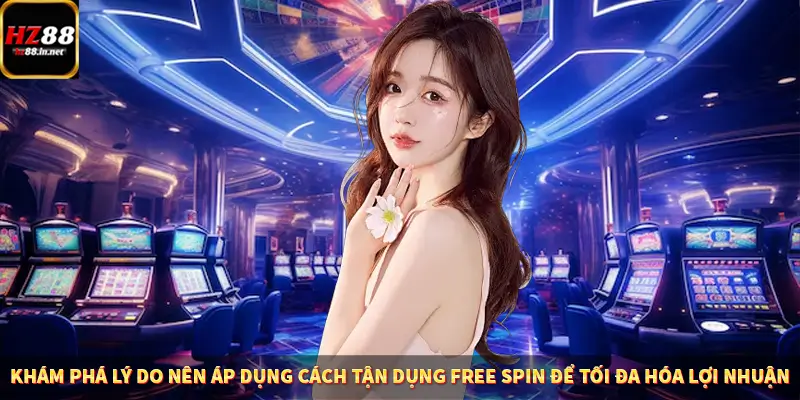 Khám phá lý do nên áp dụng cách tận dụng free spin để tối đa hóa lợi nhuận