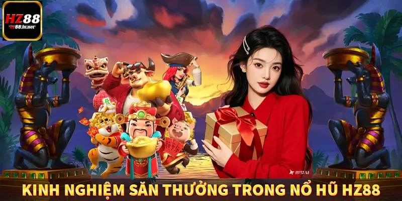 Kinh nghiệm săn thưởng trong nổ hũ HZ88