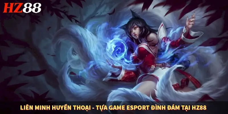 Liên Minh Huyền Thoại – Tựa Game Esport Đình Đám Tại HZ88