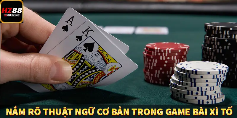 Nắm rõ thuật ngữ cơ bản trong game bài xì tố