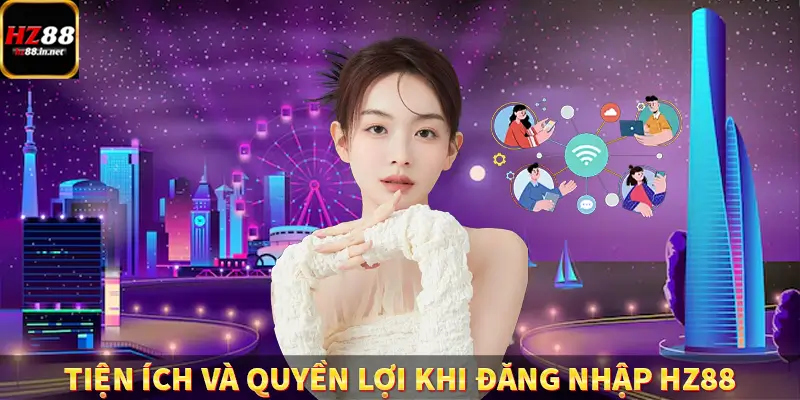Tiện ích và quyền lợi khi đăng nhập HZ88