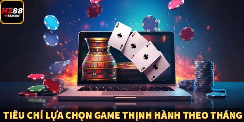 Tiêu chí lựa chọn game thịnh hành theo tháng