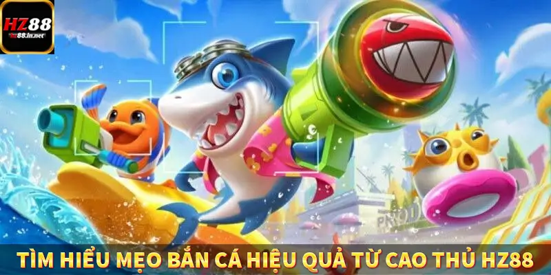 Tìm hiểu mẹo bắn cá hiệu quả từ cao thủ HZ88