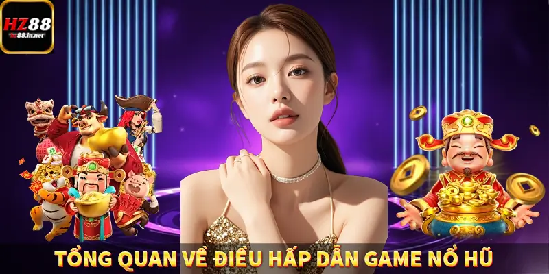 Tổng quan về điều hấp dẫn game nổ hũ