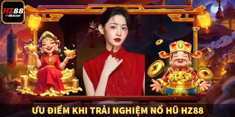 Ưu điểm khi trải nghiệm nổ hũ HZ88