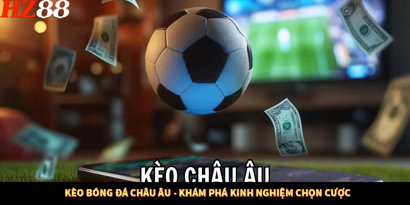 Kèo Bóng Đá Châu Âu - Khám Phá Kinh Nghiệm Chọn Cược Ở HZ88 10 Kèo Bóng Đá Châu Âu - Khám Phá Kinh Nghiệm Chọn Cược