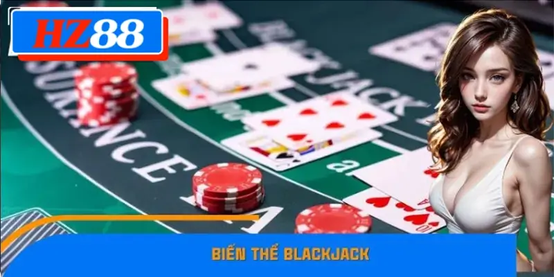 Những Biến Thể Blackjack Ở HZ88 Phổ Biến Game Thủ Cần Biết 7 Những Biến Thể Blackjack Phổ Biến Mà Người Chơi Nên Biết