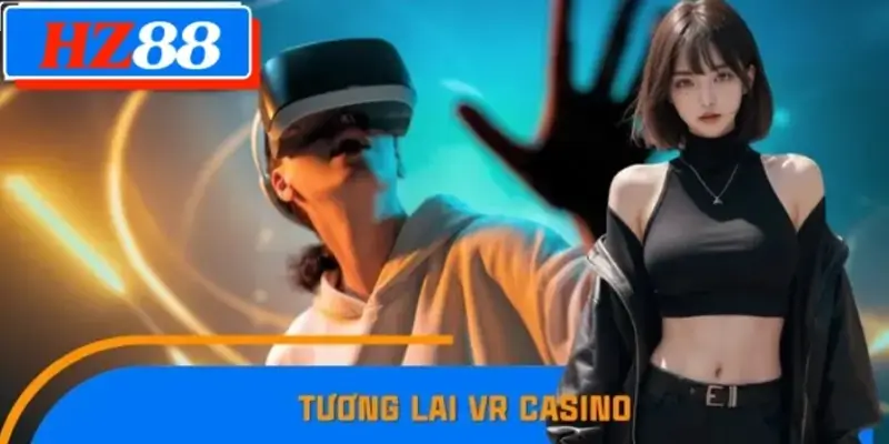 Tương Lai VR Casino HZ88 Trải Nghiệm Game Bài Thực Tế Ảo 7 Tương Lai VR Casino Trải Nghiệm Thực Tế Ảo Lên Ngôi